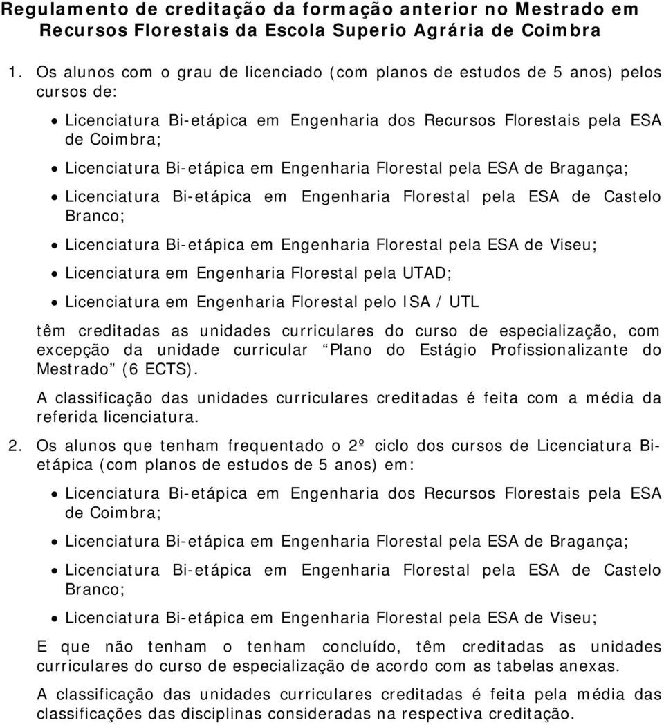 Engenharia Florestal pela ESA de Bragança; Licenciatura Bi-etápica em Engenharia Florestal pela ESA de Castelo Branco; Licenciatura Bi-etápica em Engenharia Florestal pela ESA de Viseu; Licenciatura