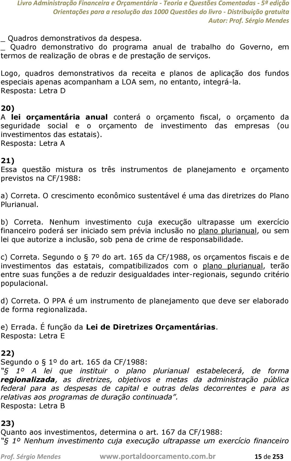 20) A lei orçamentária anual conterá o orçamento fiscal, o orçamento da seguridade social e o orçamento de investimento das empresas (ou investimentos das estatais).