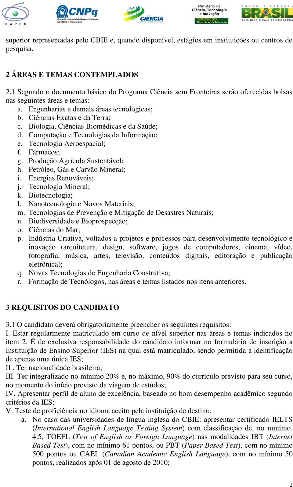 Biologia, Ciências Biomédicas e da Saúde; d. Computação e Tecnologias da Informação; e. Tecnologia Aeroespacial; f. Fármacos; g. Produção Agrícola Sustentável; h. Petróleo, Gás e Carvão Mineral; i.