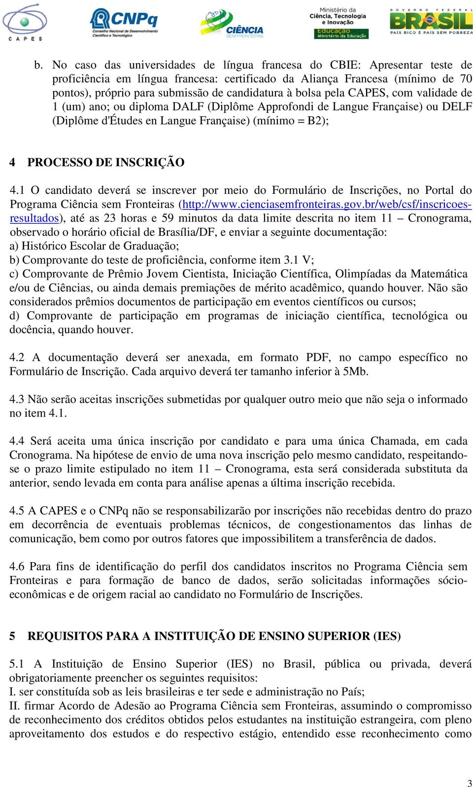 INSCRIÇÃO 4.1 O candidato deverá se inscrever por meio do Formulário de Inscrições, no Portal do Programa Ciência sem Fronteiras (http://www.cienciasemfronteiras.gov.