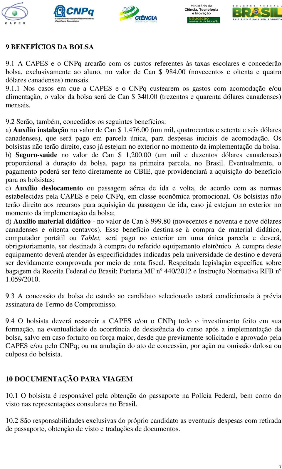 00 (trezentos e quarenta dólares canadenses) mensais. 9.2 Serão, também, concedidos os seguintes benefícios: a) Auxílio instalação no valor de Can $ 1,476.