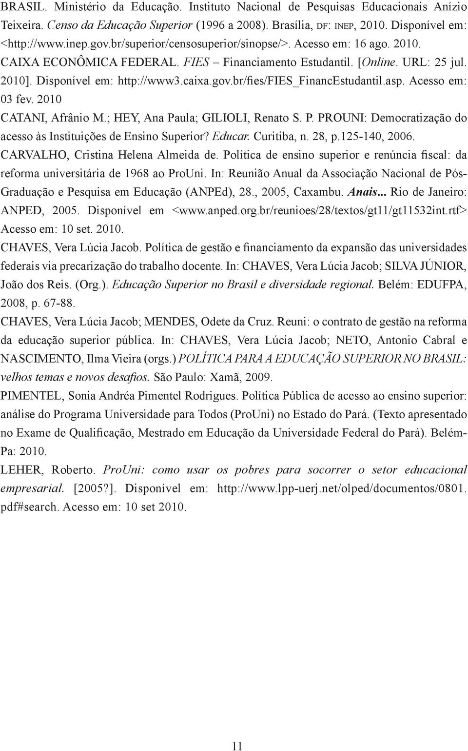 br/fies/fies_financestudantil.asp. Acesso em: 03 fev. 2010 CATANI, Afrânio M.; HEY, Ana Paula; GILIOLI, Renato S. P. PROUNI: Democratização do acesso às Instituições de Ensino Superior? Educar.