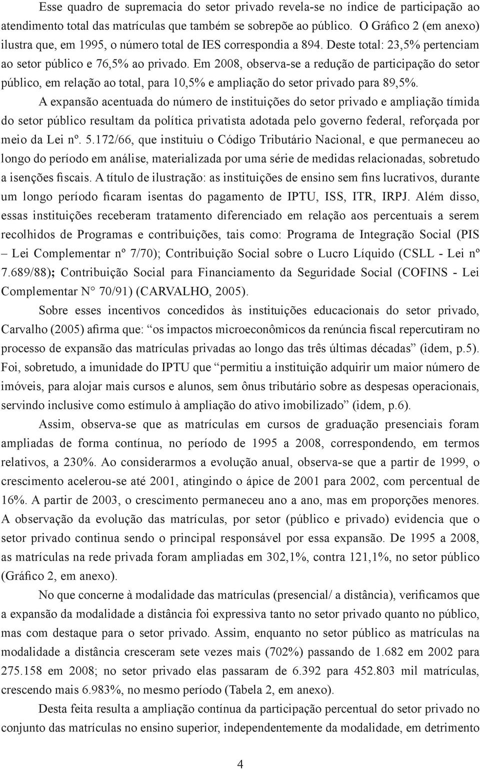 Em 2008, observa-se a redução de participação do setor público, em relação ao total, para 10,5% e ampliação do setor privado para 89,5%.