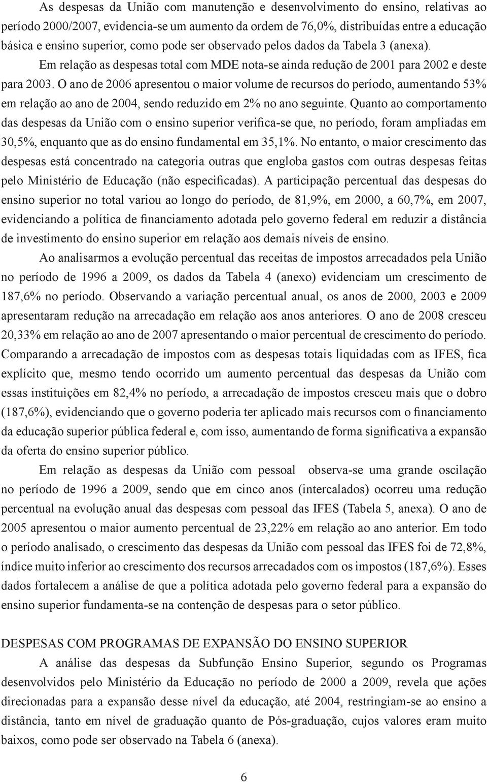 O ano de 2006 apresentou o maior volume de recursos do período, aumentando 53% em relação ao ano de 2004, sendo reduzido em 2% no ano seguinte.