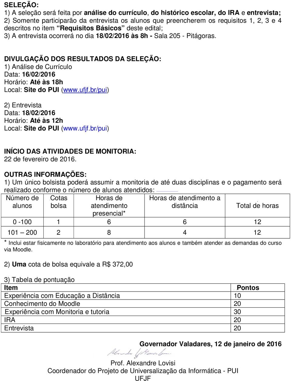 DIVULGAÇÃO DOS RESULTADOS DA SELEÇÃO: 1) Análise de Currículo Data: 16/02/2016 Horário: Até às 18h Local: Site do PUI (www.ufjf.