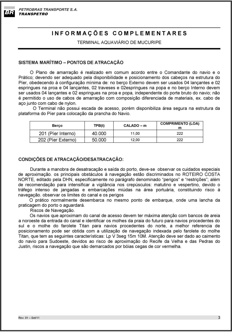 devem ser usados 04 lançantes e 02 espringues na proa e popa, independente do porte bruto do navio; não é permitido o uso de cabos de amarração com composição diferenciada de materiais, ex.