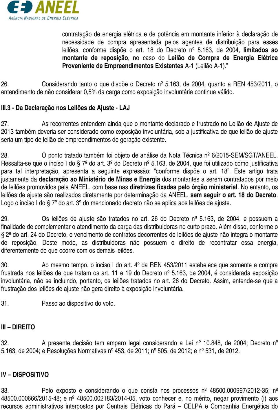 Considerando tanto o que dispõe o Decreto nº 5.163, de 2004, quanto a REN 453/2011, o entendimento de não considerar 0,5% da carga como exposição involuntária continua válido. III.