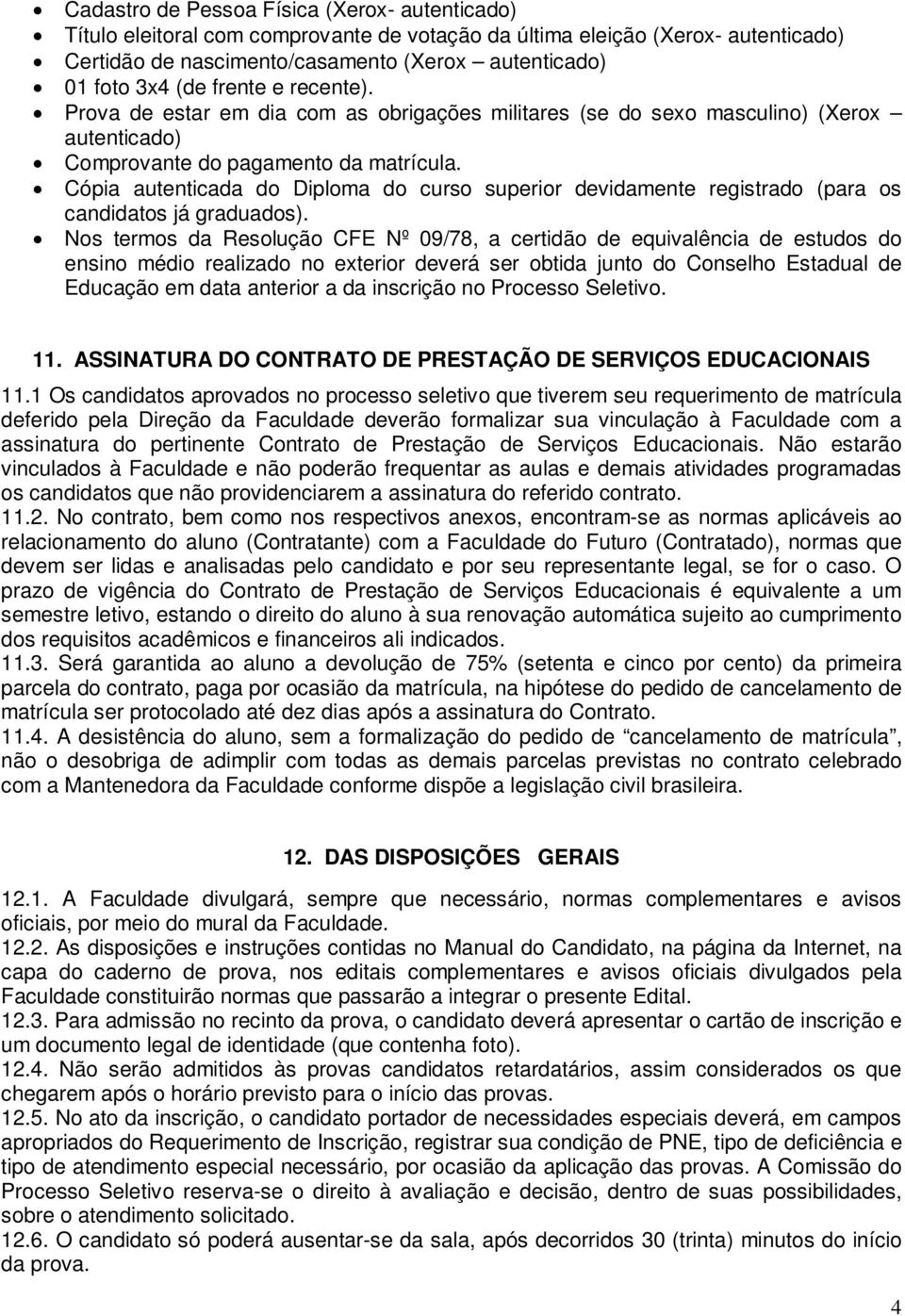 Cópia autenticada do Diploma do curso superior devidamente registrado (para os candidatos já graduados).