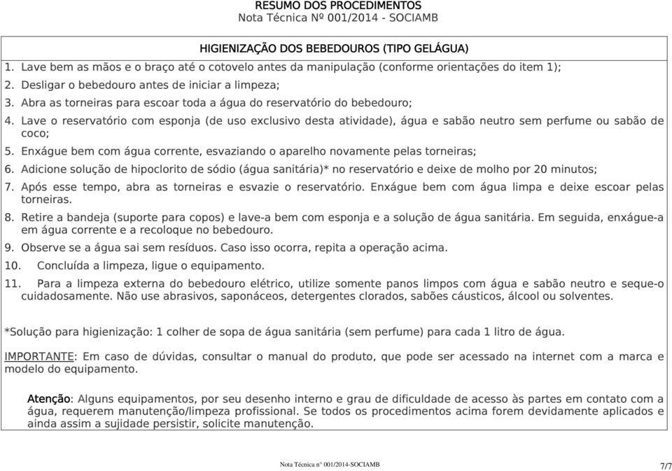 Abra as torneiras para escoar toda a água do reservatório do bebedouro; 4. Lave o reservatório com esponja (de uso exclusivo desta atividade), água e sabão neutro sem perfume ou sabão de coco; 5.