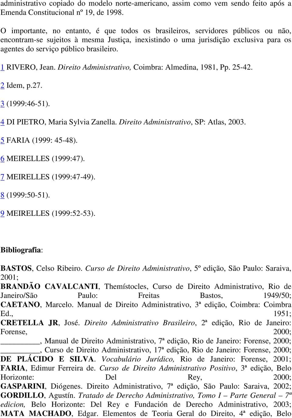 brasileiro. 1 RIVERO, Jean. Direito Administrativo, Coimbra: Almedina, 1981, Pp. 25-42. 2 Idem, p.27. 3 (1999:46-51). 4 DI PIETRO, Maria Sylvia Zanella. Direito Administrativo, SP: Atlas, 2003.