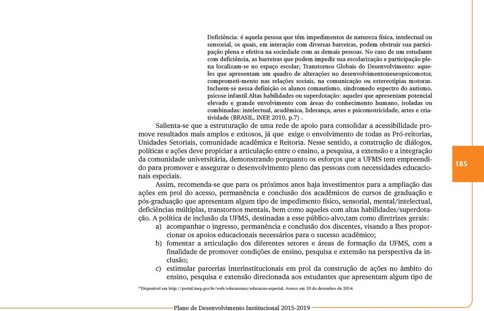 No caso de um estudante com deficiência, as barreiras que podem impedir sua escolarização e participação plena localizam-se no espaço escolar; Transtornos Globais do Desenvolvimento: aqueles que