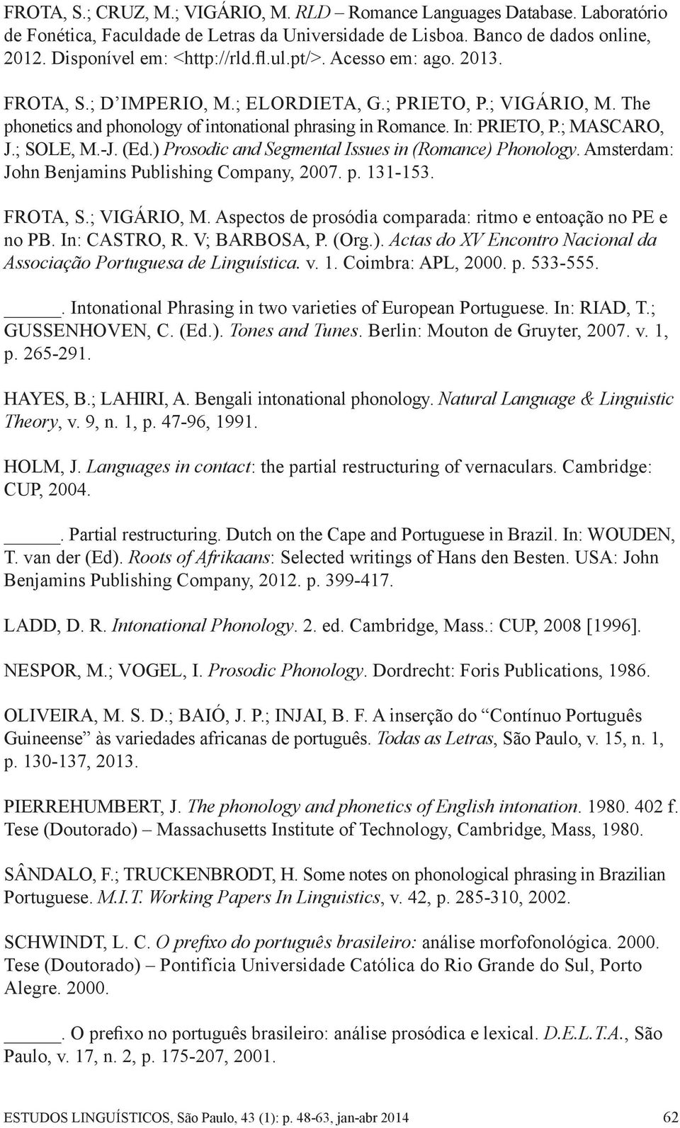 ) Prosodic and Segmental Issues in (Romance) Phonology. Amsterdam: John Benjamins Publishing Company, 2007. p. 131-153. FROTA, S.; VIGÁRIO, M.