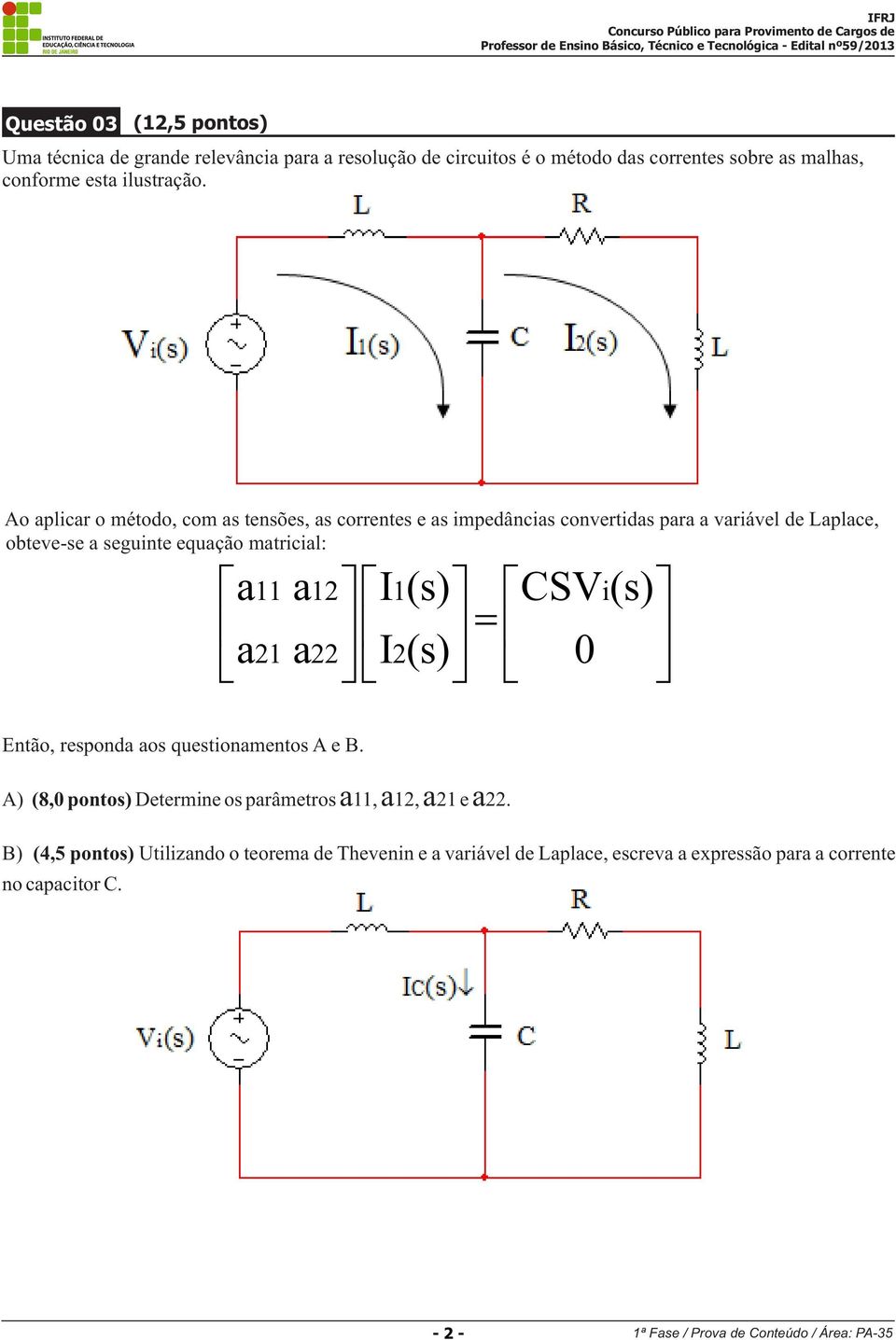 CSV i(s) é ùé ù é ù ê a 21 a úê = 22 I 2(s) ú ê 0 ú ë ûë û ë û Então, responda aos questionamentos A e B.