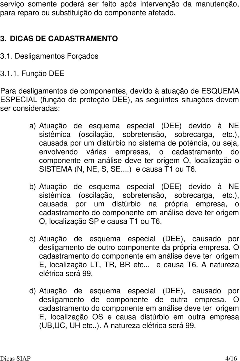 1. Função DEE Para desligamentos de componentes, devido à atuação de ESQUEMA ESPECIAL (função de proteção DEE), as seguintes situações devem ser consideradas: a) Atuação de esquema especial (DEE)