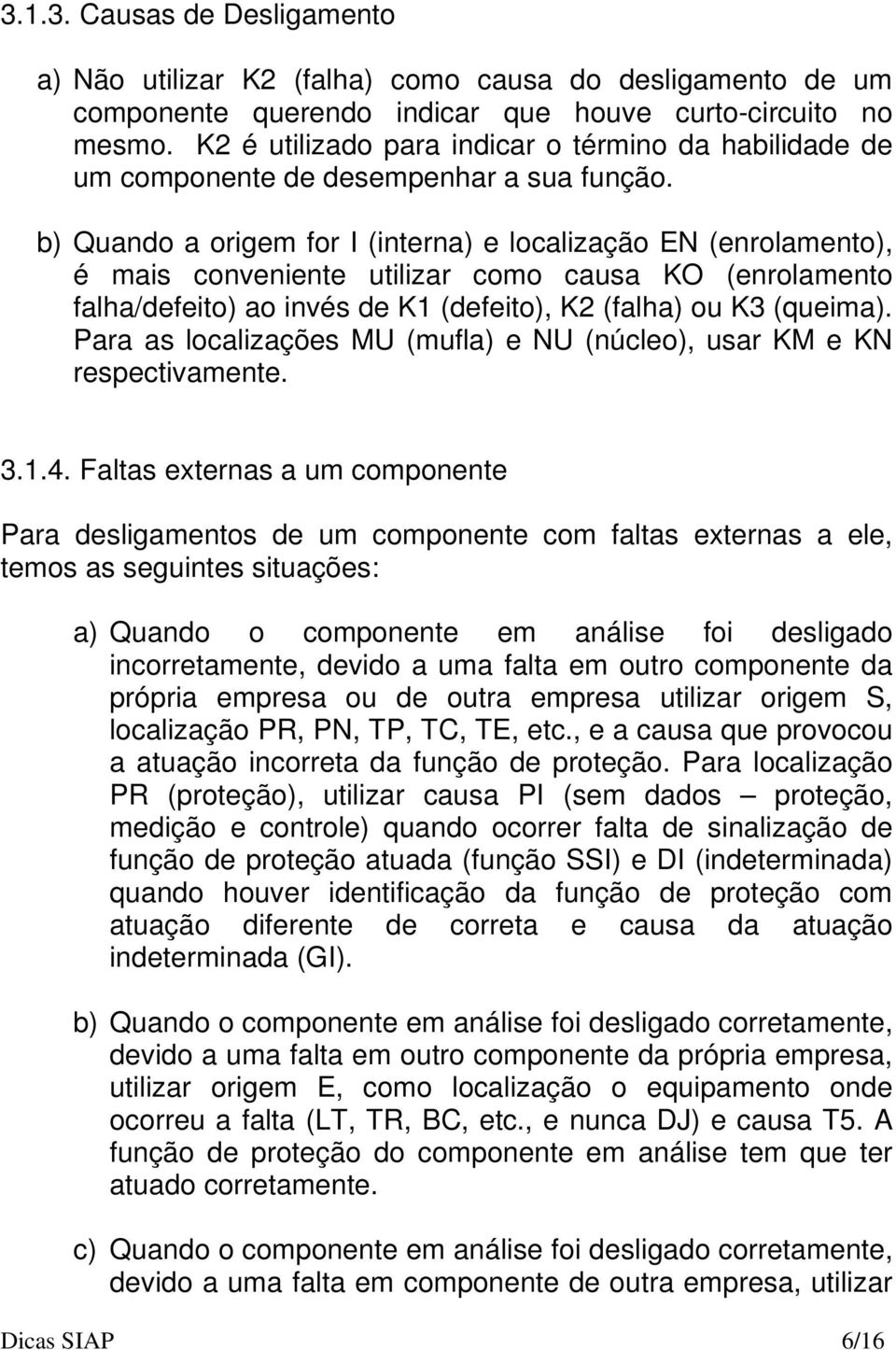 b) Quando a origem for I (interna) e localização EN (enrolamento), é mais conveniente utilizar como causa KO (enrolamento falha/defeito) ao invés de K1 (defeito), K2 (falha) ou K3 (queima).