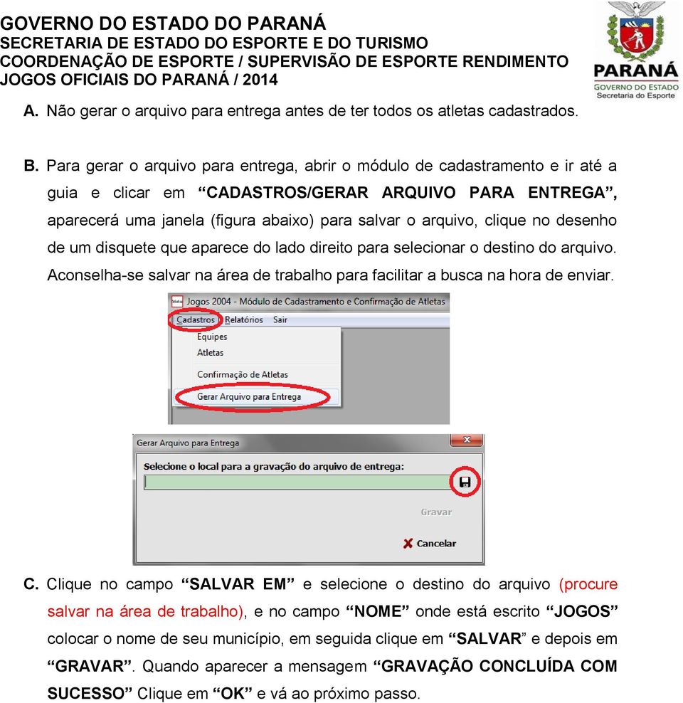 clique no desenho de um disquete que aparece do lado direito para selecionar o destino do arquivo. Aconselha-se salvar na área de trabalho para facilitar a busca na hora de enviar. C.