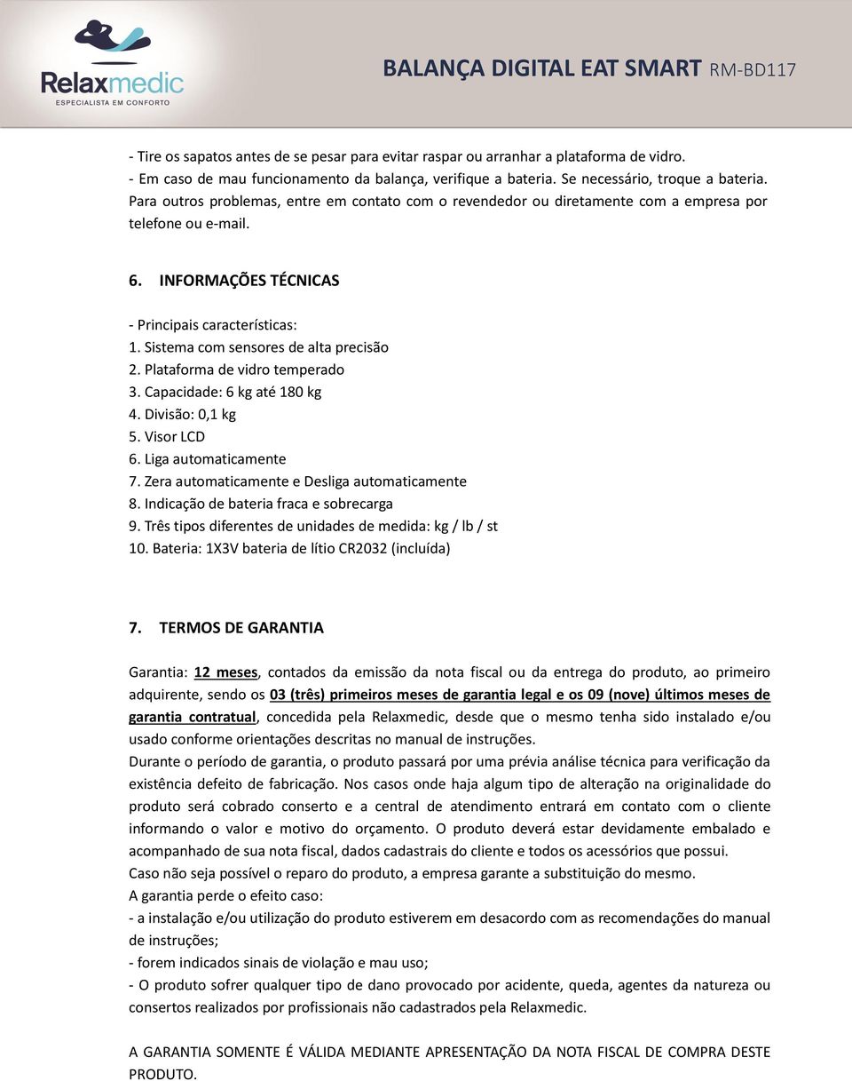 Sistema com sensores de alta precisão 2. Plataforma de vidro temperado 3. Capacidade: 6 kg até 180 kg 4. Divisão: 0,1 kg 5. Visor LCD 6. Liga automaticamente 7.