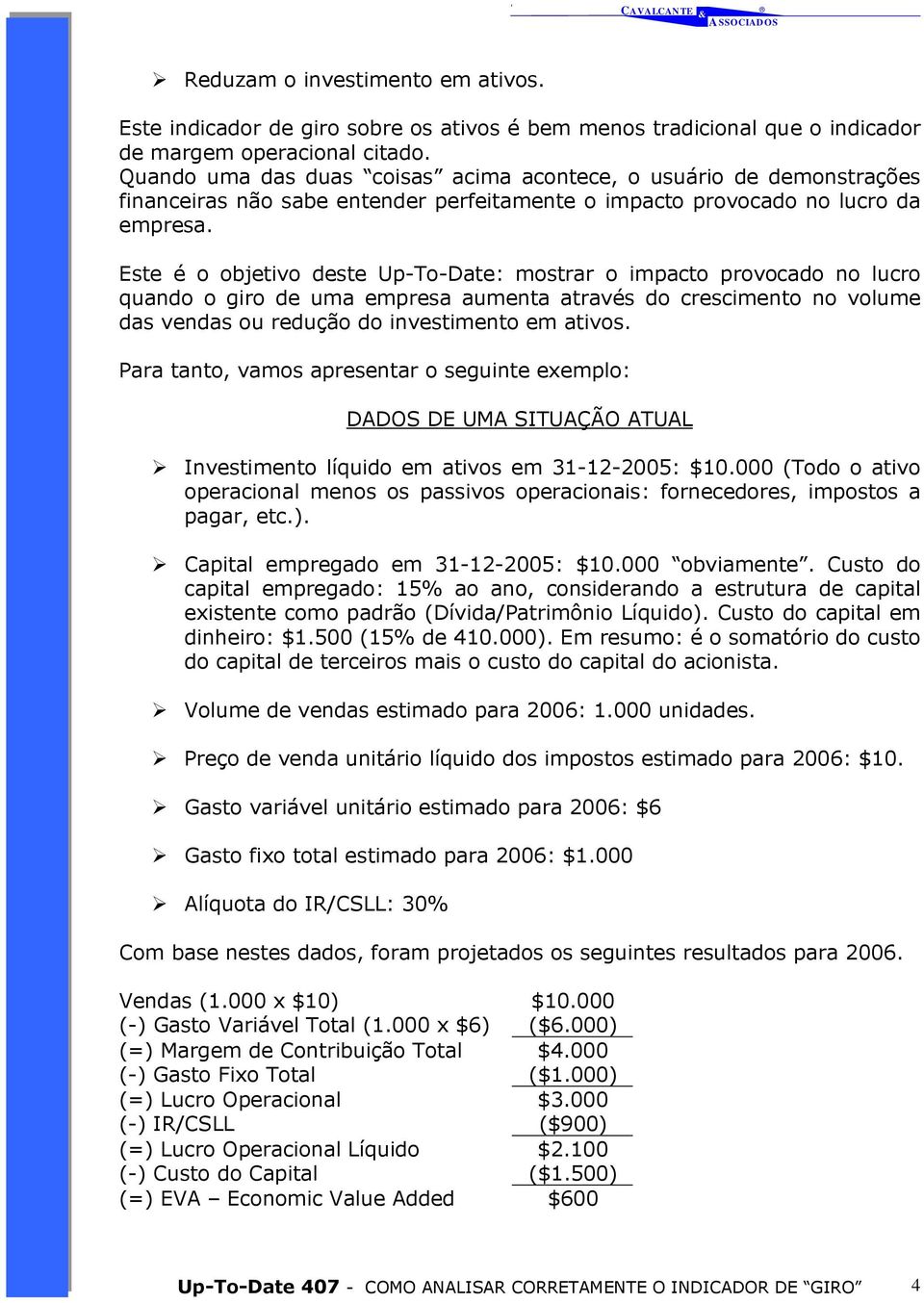 Este é o objetivo deste Up-To-Date: mostrar o impacto provocado no lucro quando o giro de uma empresa aumenta através do crescimento no volume das vendas ou redução do investimento em ativos.