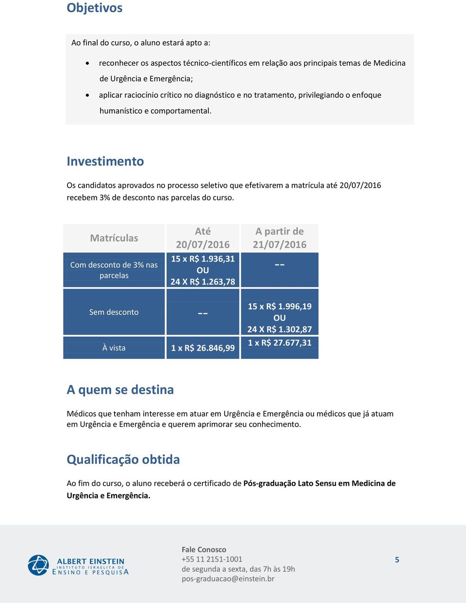 Investimento Os candidatos aprovados no processo seletivo que efetivarem a matrícula até 20/07/2016 recebem % de desconto nas parcelas do curso.