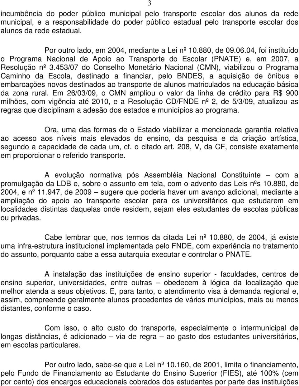 453/07 do Conselho Monetário Nacional (CMN), viabilizou o Programa Caminho da Escola, destinado a financiar, pelo BNDES, a aquisição de ônibus e embarcações novos destinados ao transporte de alunos