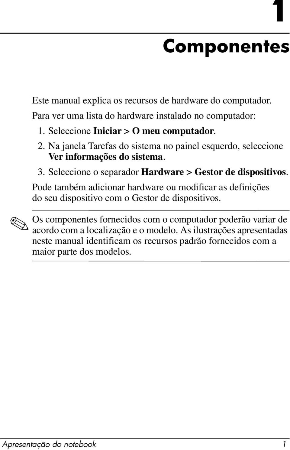 Seleccione o separador Hardware > Gestor de dispositivos. Pode também adicionar hardware ou modificar as definições do seu dispositivo com o Gestor de dispositivos.