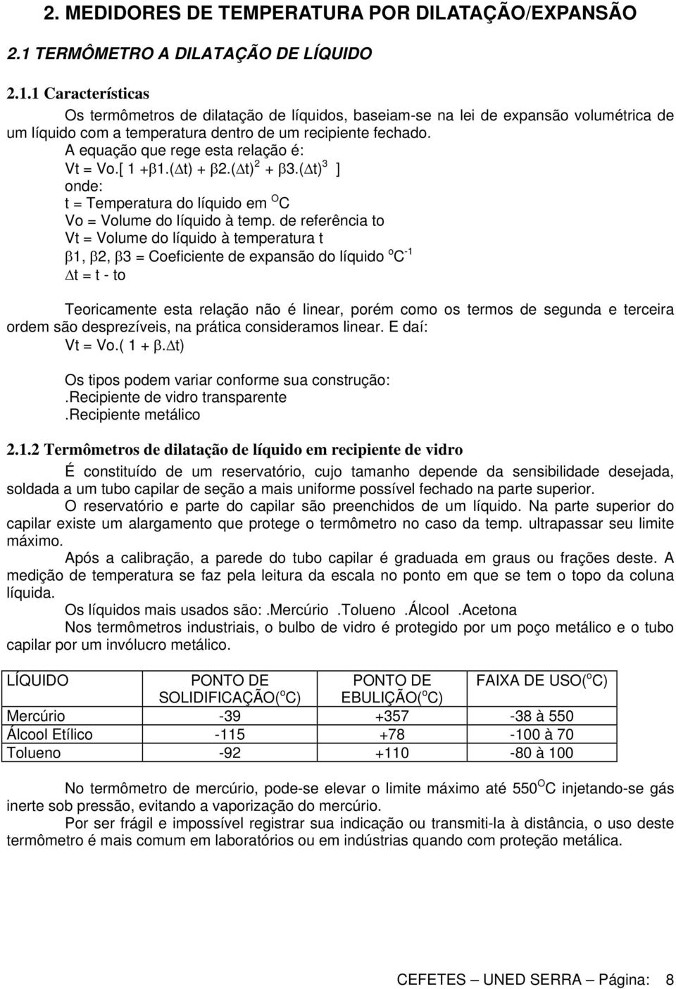 1 Características Os termômetros de dilatação de líquidos, baseiam-se na lei de expansão volumétrica de um líquido com a temperatura dentro de um recipiente fechado.