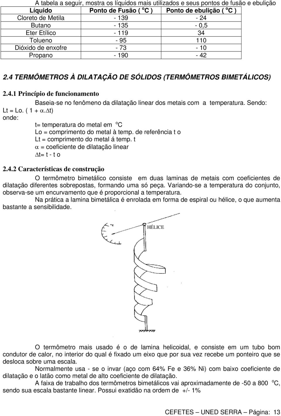 Sendo: Lt = Lo. ( 1 + α.δt) onde: t= temperatura do metal em o C Lo = comprimento do metal à temp. de referência t o Lt = comprimento do metal á temp.