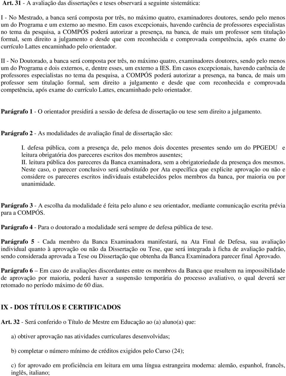 Em casos excepcionais, havendo carência de professores especialistas no tema da pesquisa, a COMPÓS poderá autorizar a presença, na banca, de mais um professor sem titulação formal, sem direito a