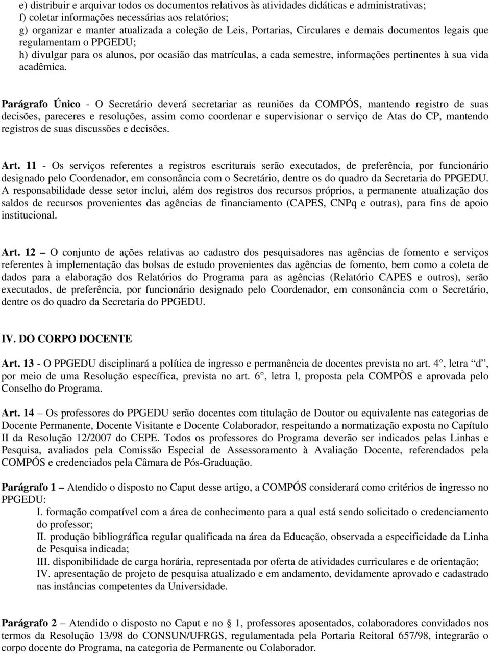 Parágrafo Único - O Secretário deverá secretariar as reuniões da COMPÓS, mantendo registro de suas decisões, pareceres e resoluções, assim como coordenar e supervisionar o serviço de Atas do CP,