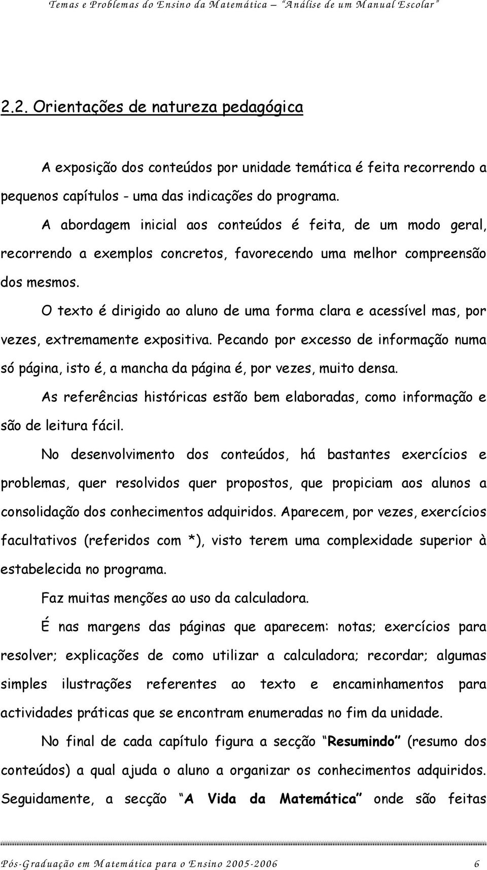 O texto é dirigido ao aluno de uma forma clara e acessível mas, por vezes, extremamente expositiva.