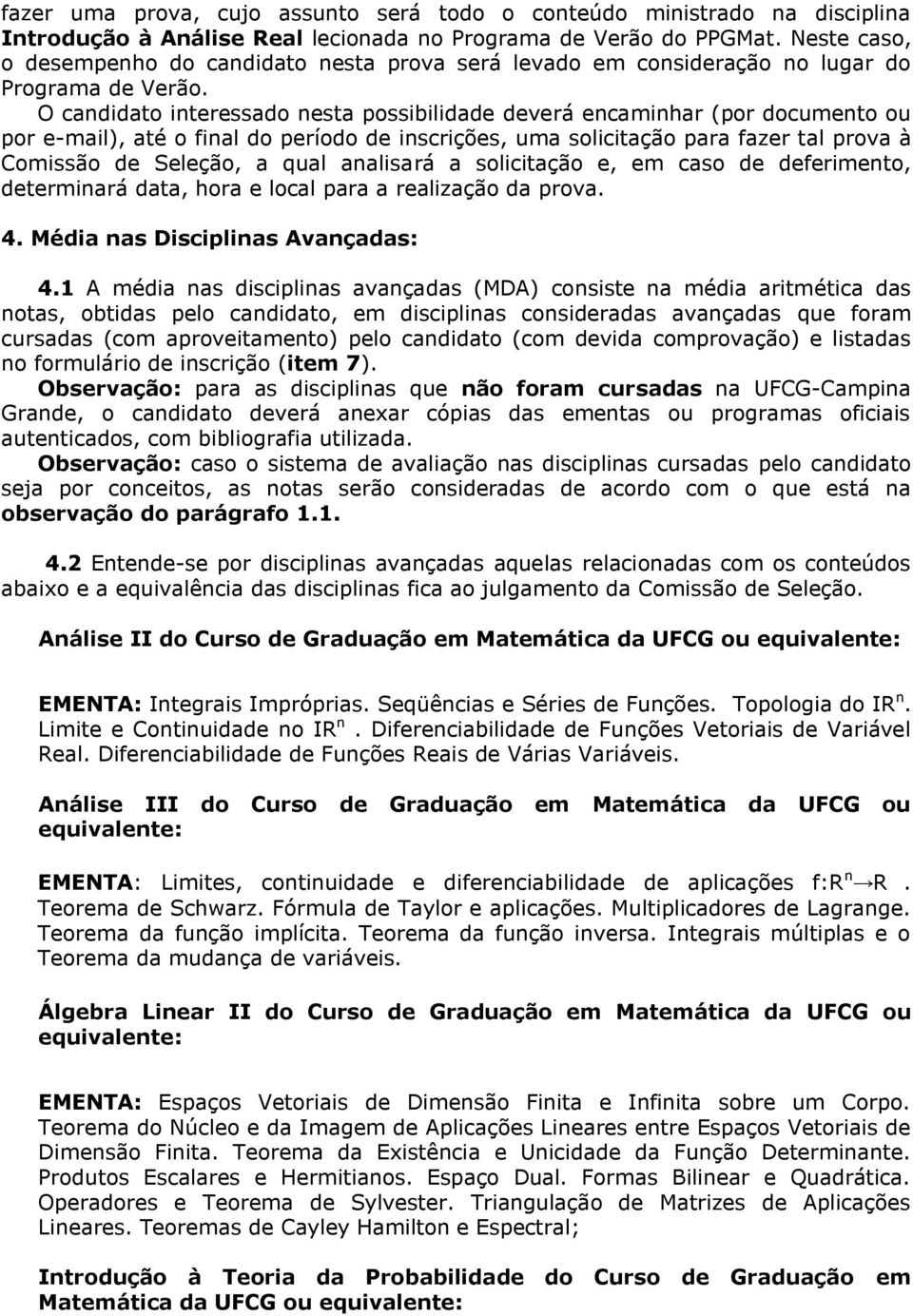 O candidato interessado nesta possibilidade deverá encaminhar (por documento ou por e-mail), até o final do período de inscrições, uma solicitação para fazer tal prova à Comissão de Seleção, a qual