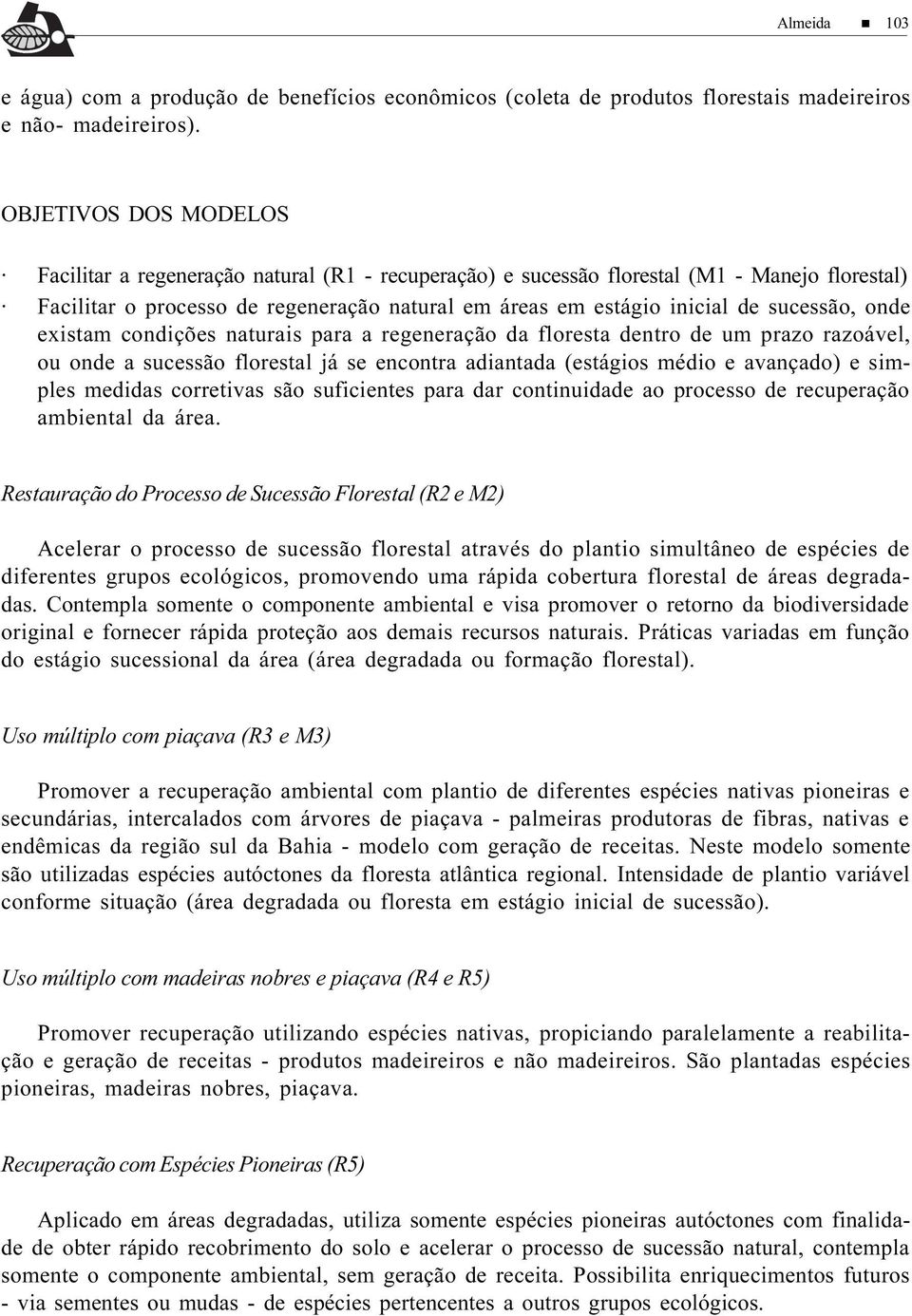 sucessão, onde existam condições naturais para a regeneração da floresta dentro de um prazo razoável, ou onde a sucessão florestal já se encontra adiantada (estágios médio e avançado) e simples