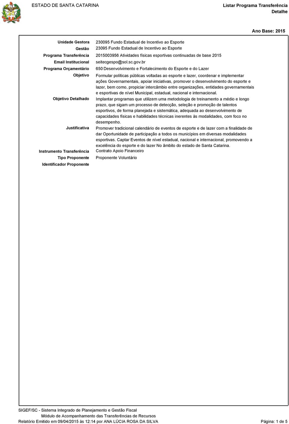 br 650 Desenvolvimento e Fortalecimento do Esporte e do Lazer Formular políticas públicas voltadas ao esporte e lazer, coordenar e implementar ações Governamentais, apoiar iniciativas, promover o