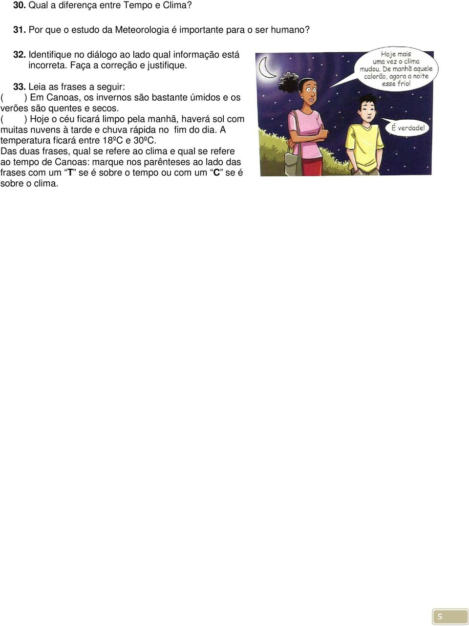 Leia as frases a seguir: ( ) Em Canoas, os invernos são bastante úmidos e os verões são quentes e secos.