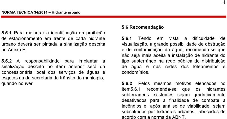 tipo subterrâneo na rede pública de distribuição de água e nas redes dos loteamentos e condomínios. 5.6.