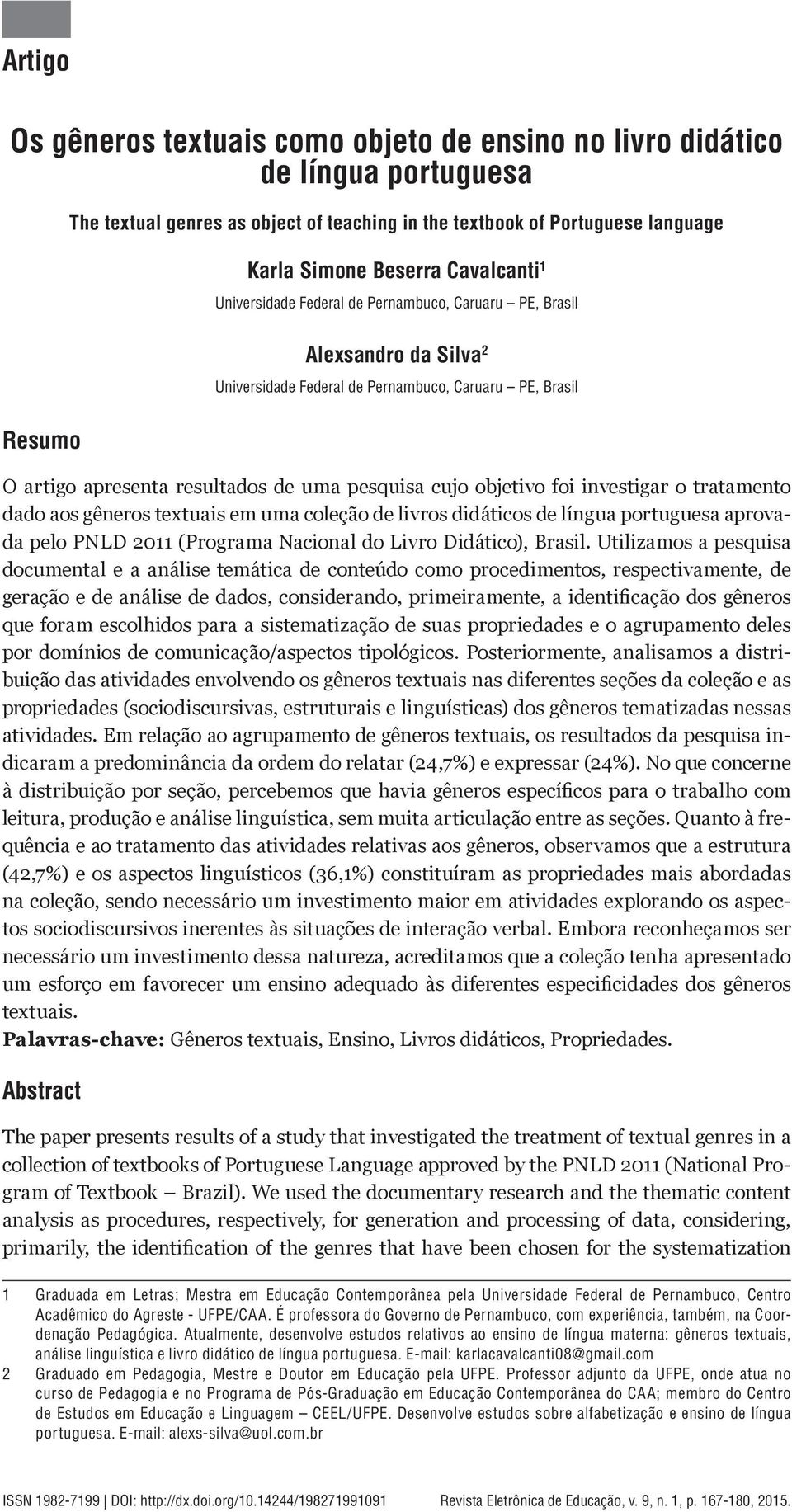 objetivo foi investigar o tratamento dado aos gêneros textuais em uma coleção de livros didáticos de língua portuguesa aprovada pelo PNLD 2011 (Programa Nacional do Livro Didático), Brasil.