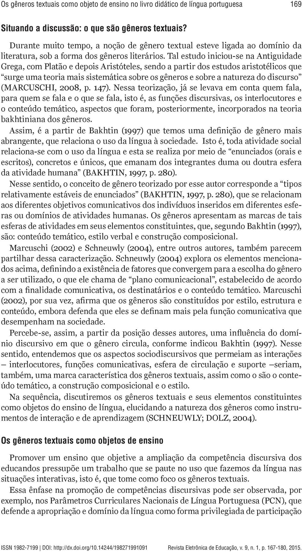 Tal estudo iniciou-se na Antiguidade Grega, com Platão e depois Aristóteles, sendo a partir dos estudos aristotélicos que surge uma teoria mais sistemática sobre os gêneros e sobre a natureza do