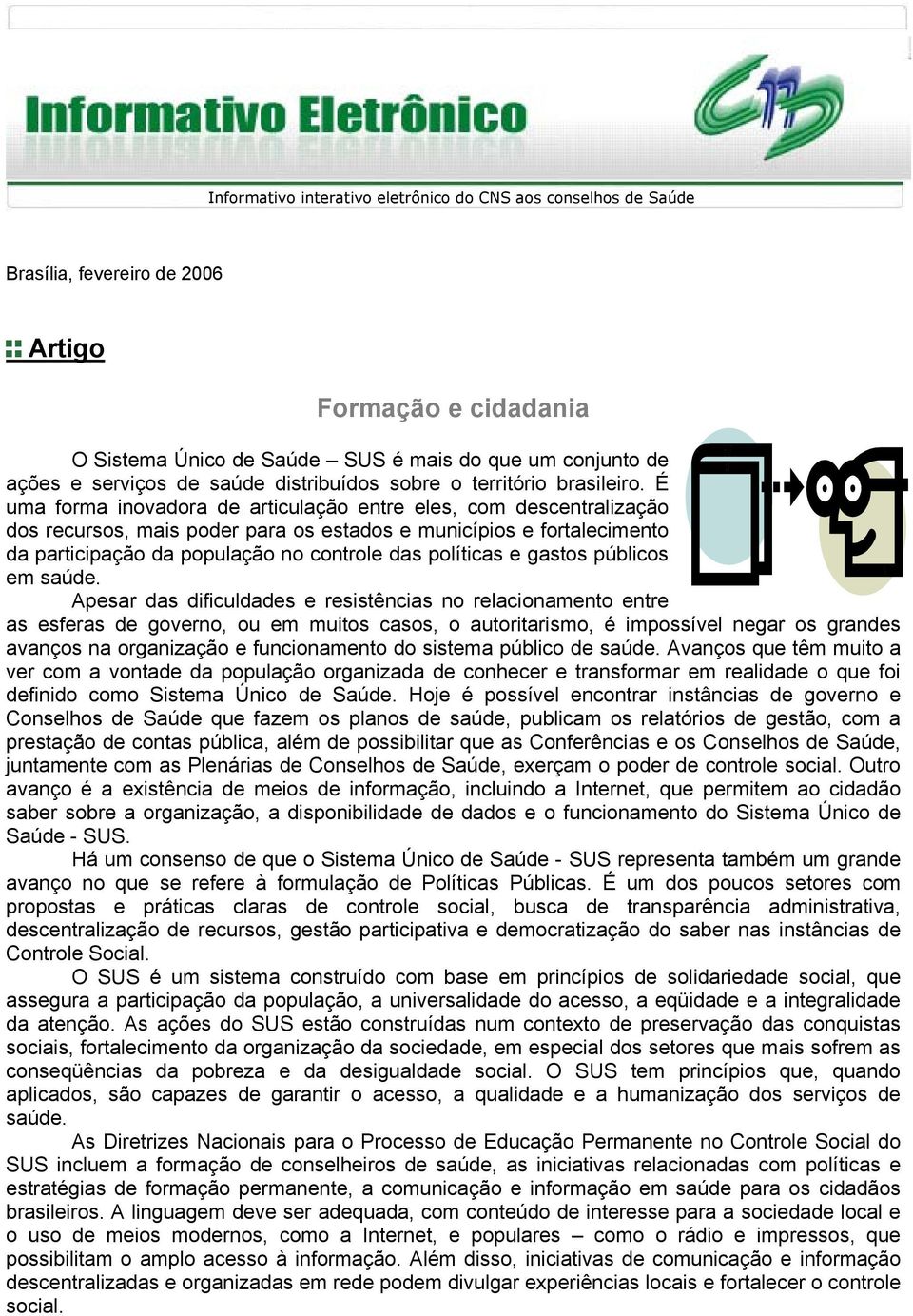 É uma forma inovadora de articulação entre eles, com descentralização dos recursos, mais poder para os estados e municípios e fortalecimento da participação da população no controle das políticas e