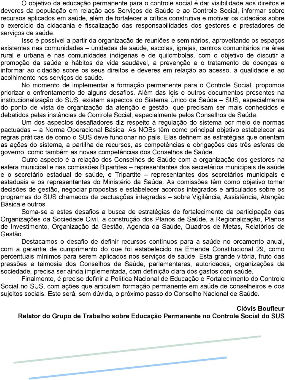 Isso é possível a partir da organização de reuniões e seminários, aproveitando os espaços existentes nas comunidades unidades de saúde, escolas, igrejas, centros comunitários na área rural e urbana e