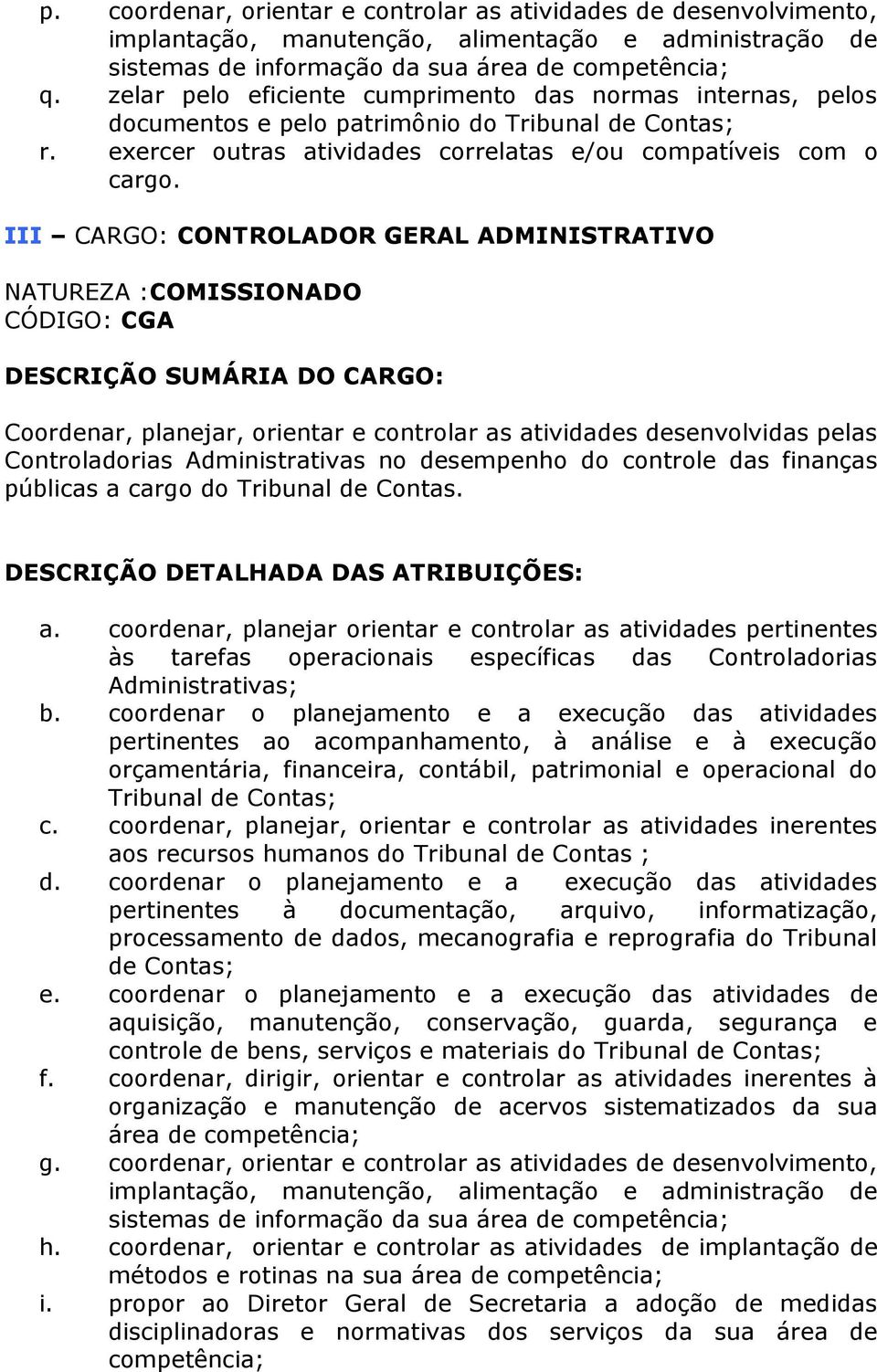 III CARGO: CONTROLADOR GERAL ADMINISTRATIVO NATUREZA :COMISSIONADO CÓDIGO: CGA Coordenar, planejar, orientar e controlar as atividades desenvolvidas pelas Controladorias Administrativas no desempenho