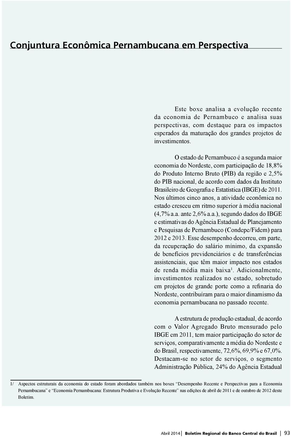 O estado de Pernambuco é a segunda maior economia do Nordeste, com participação de 18,8% do Produto Interno Bruto (PIB) da região e 2,5% do PIB nacional, de acordo com dados da Instituto Brasileiro