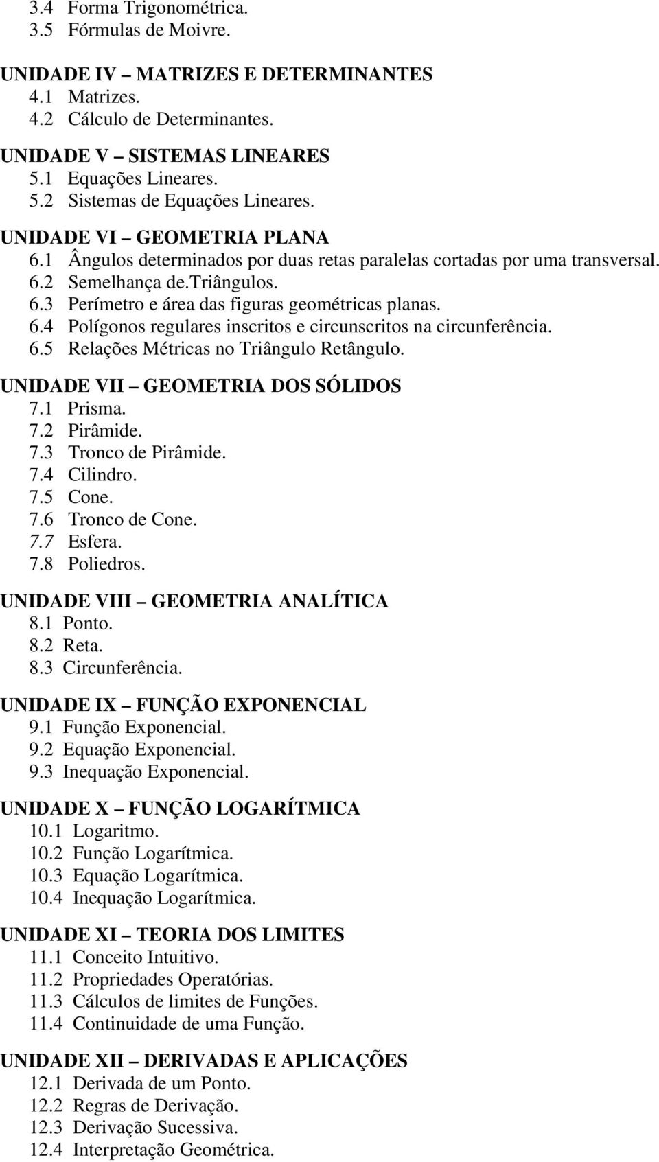 6.5 Relações Métricas no Triângulo Retângulo. UNIDADE VII GEOMETRIA DOS SÓLIDOS 7.1 Prisma. 7.2 Pirâmide. 7.3 Tronco de Pirâmide. 7.4 Cilindro. 7.5 Cone. 7.6 Tronco de Cone. 7.7 Esfera. 7.8 Poliedros.