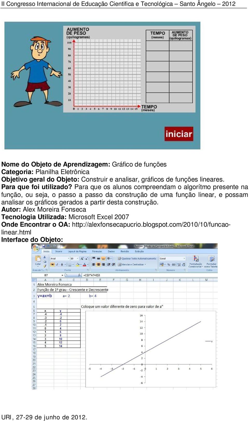 Para que os alunos compreendam o algorítmo presente na função, ou seja, o passo a passo da construção de uma função linear, e possam