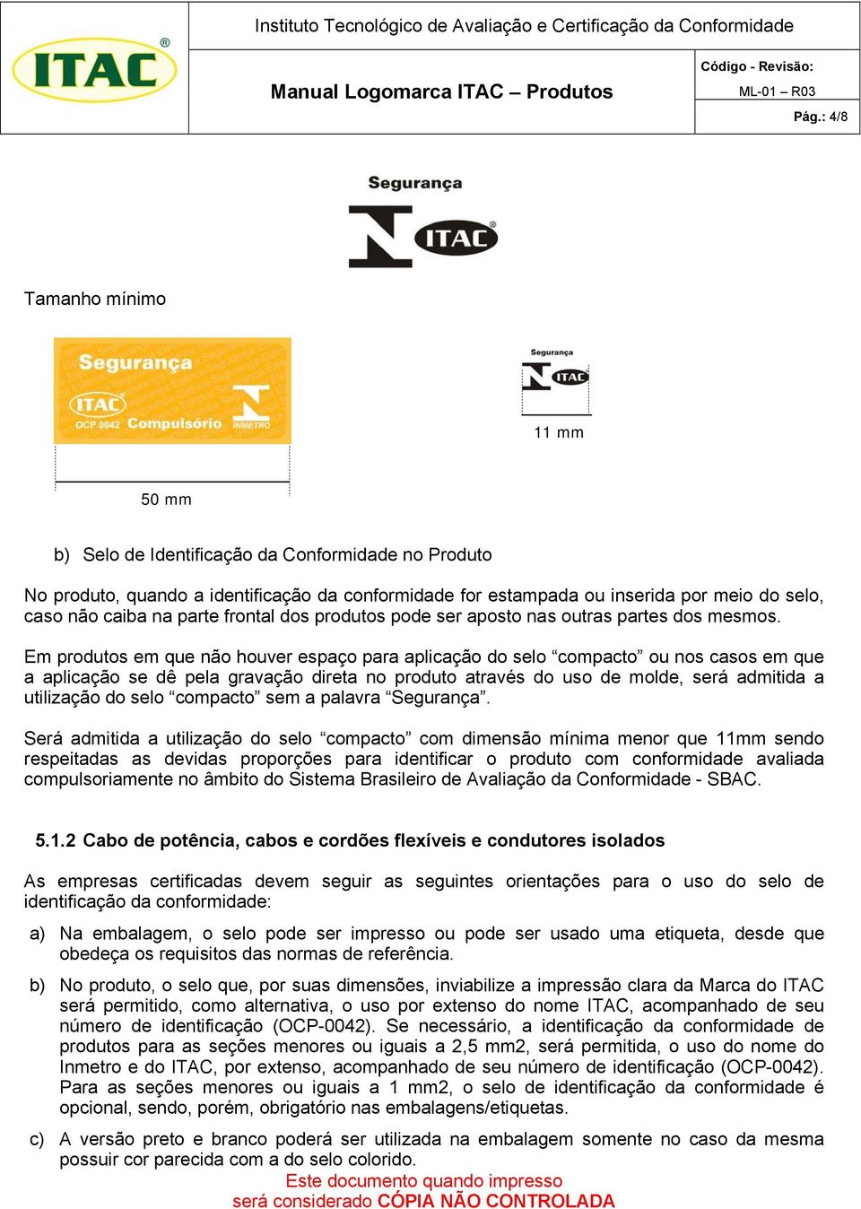 Em produtos em que não houver espaço para aplicação do selo compacto ou nos casos em que a aplicação se dê pela gravação direta no produto através do uso de molde, será admitida a utilização do selo