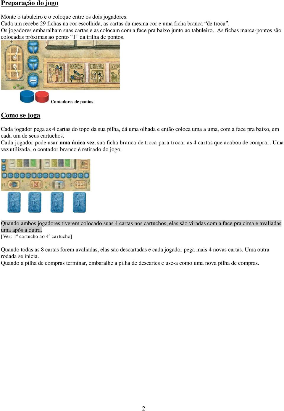 Como se joga Contadores de pontos Cada jogador pega as 4 cartas do topo da sua pilha, dá uma olhada e então coloca uma a uma, com a face pra baixo, em cada um de seus cartuchos.