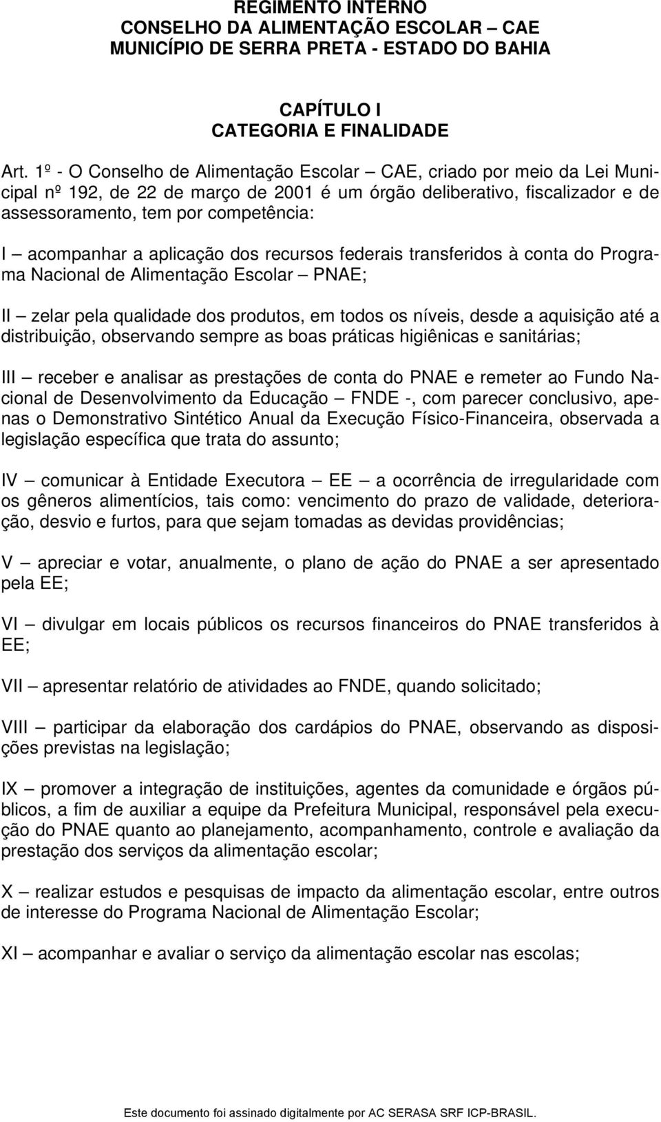 acompanhar a aplicação dos recursos federais transferidos à conta do Programa Nacional de Alimentação Escolar PNAE; II zelar pela qualidade dos produtos, em todos os níveis, desde a aquisição até a