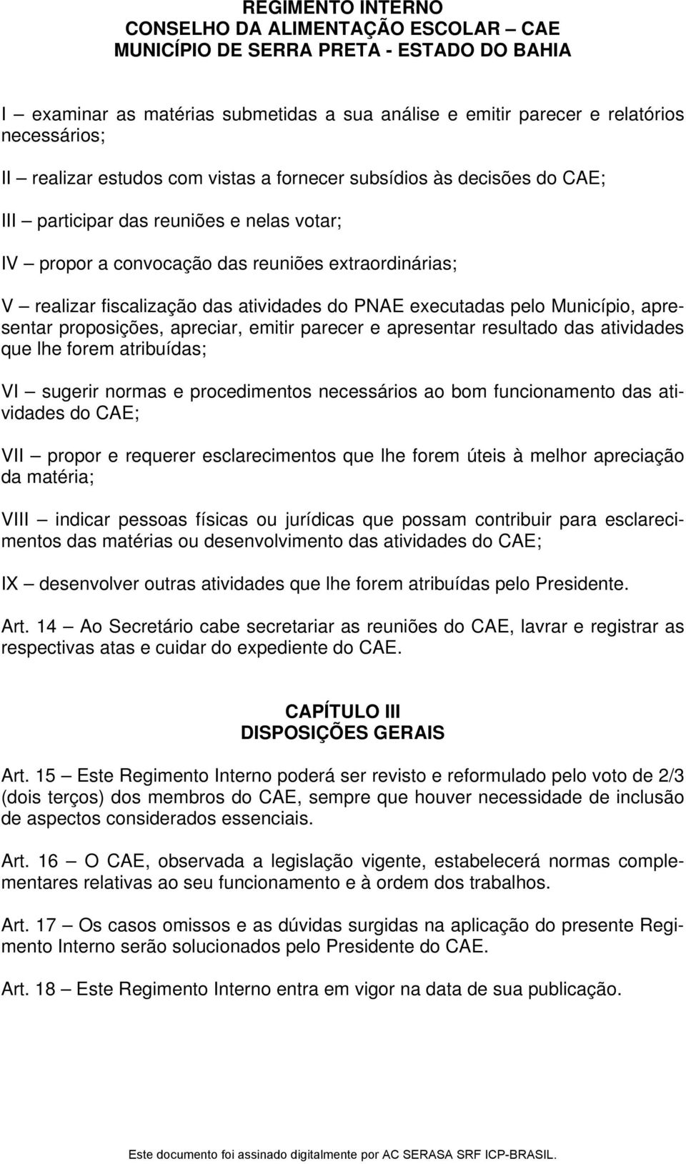 resultado das atividades que lhe forem atribuídas; VI sugerir normas e procedimentos necessários ao bom funcionamento das atividades do CAE; VII propor e requerer esclarecimentos que lhe forem úteis