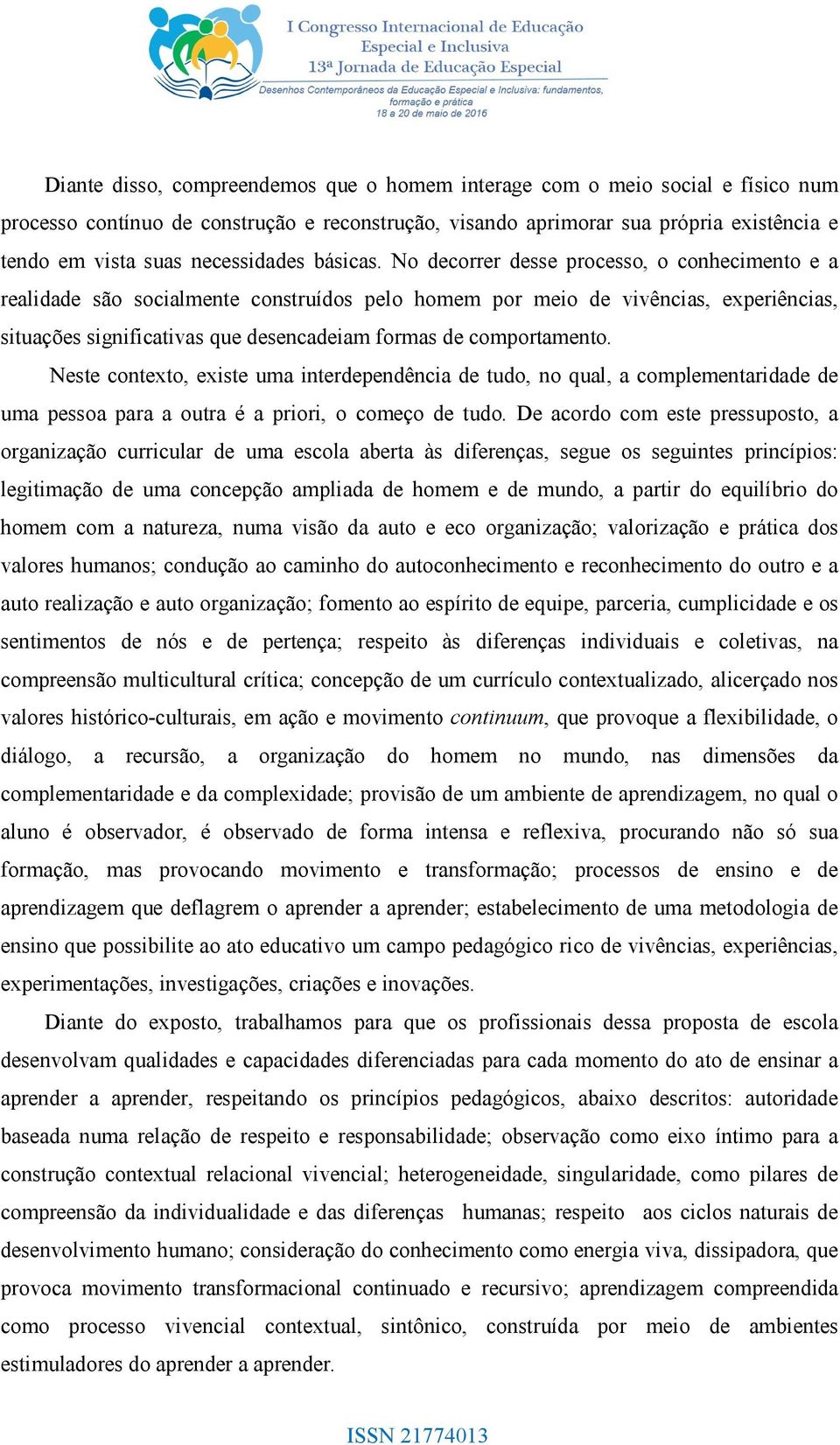 No decorrer desse processo, o conhecimento e a realidade são socialmente construídos pelo homem por meio de vivências, experiências, situações significativas que desencadeiam formas de comportamento.