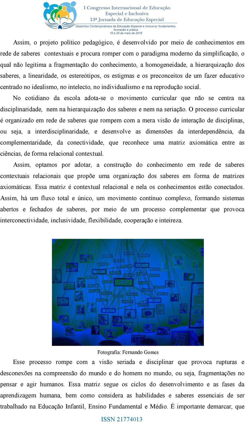 no individualismo e na reprodução social. No cotidiano da escola adota-se o movimento curricular que não se centra na disciplinaridade, nem na hierarquização dos saberes e nem na seriação.