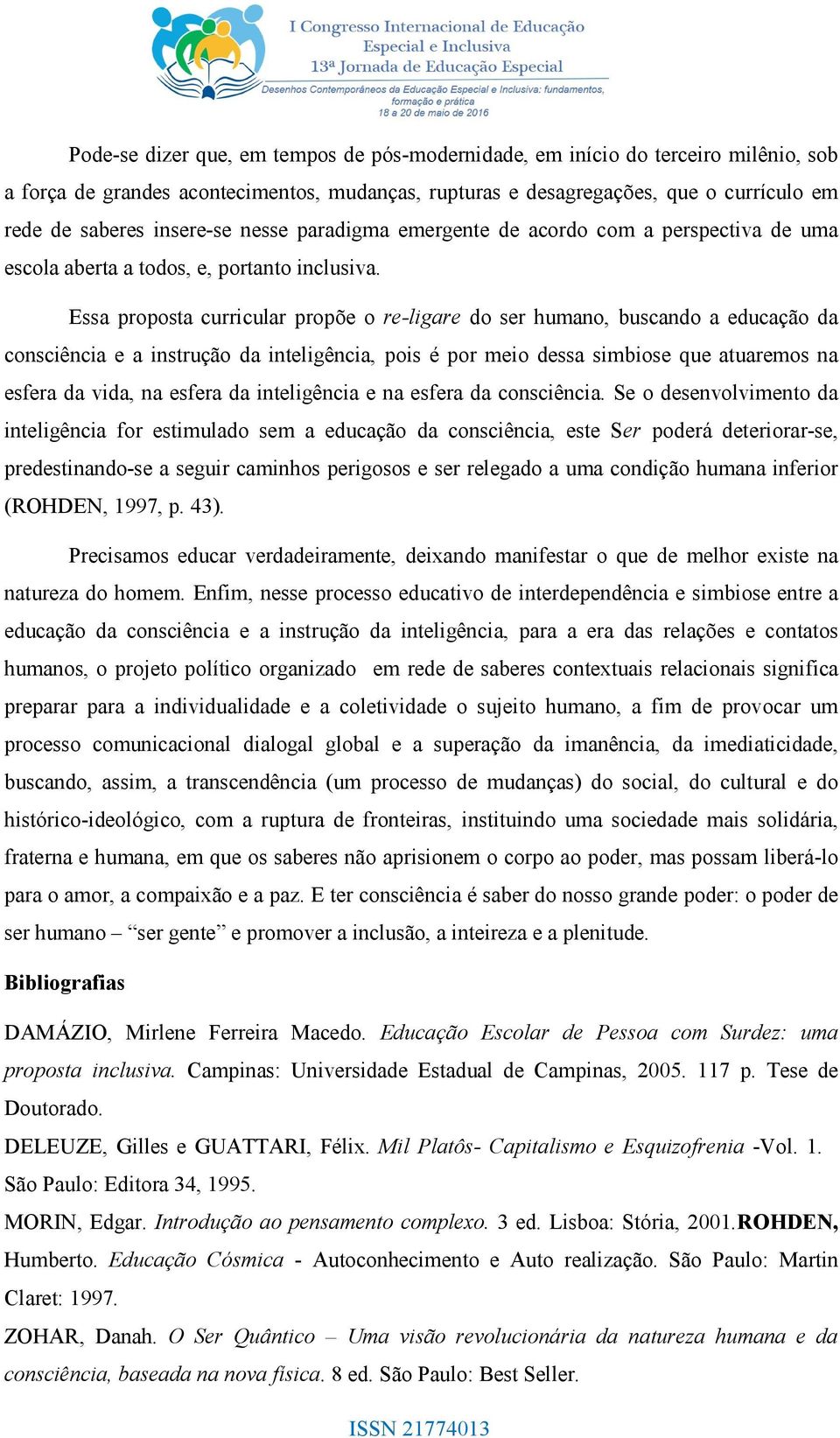 Essa proposta curricular propõe o re-ligare do ser humano, buscando a educação da consciência e a instrução da inteligência, pois é por meio dessa simbiose que atuaremos na esfera da vida, na esfera